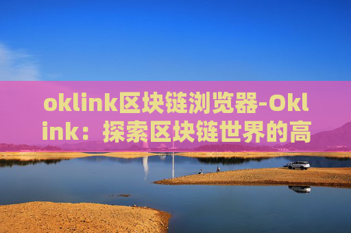 oklink区块链浏览器-Oklink：探索区块链世界的高效工具