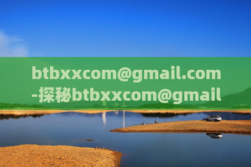 btbxxcom@gmail.com-探秘btbxxcom@gmail.com相关信息 btbxxcom@gmail.com-探秘btbxxcom@gmail.com相关信息