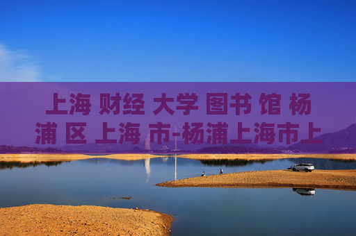 上海 财经 大学 图书 馆 杨浦 区 上海 市-杨浦上海市上海财经大学图书馆详情