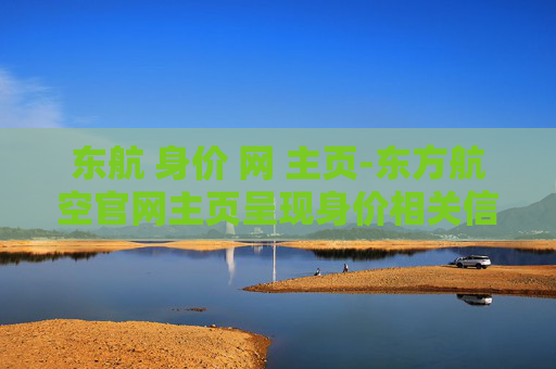 东航 身价 网 主页-东方航空官网主页呈现身价相关信息