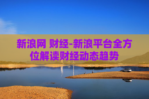 新浪网 财经-新浪平台全方位解读财经动态趋势