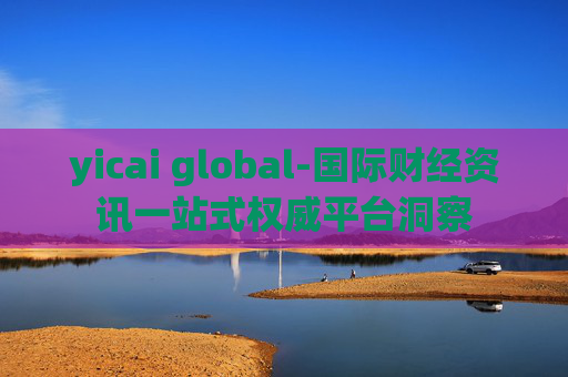 yicai global-国际财经资讯一站式权威平台洞察