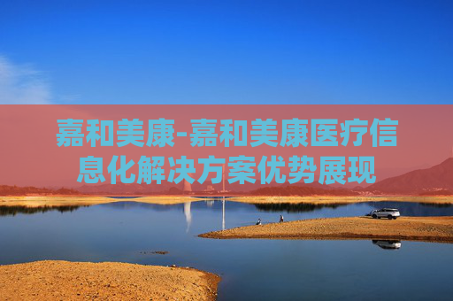 嘉和美康-嘉和美康医疗信息化解决方案优势展现