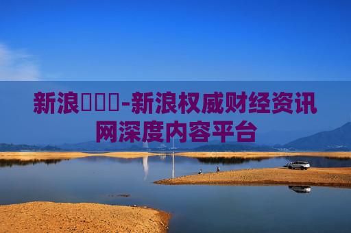 新浪財經網-新浪权威财经资讯网深度内容平台