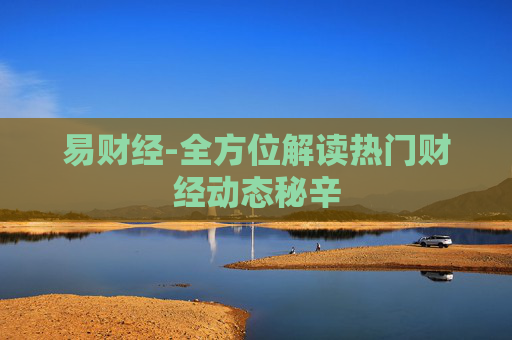 易财经-全方位解读热门财经动态秘辛