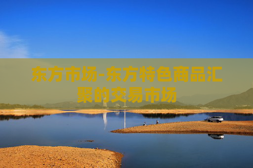 东方市场-东方特色商品汇聚的交易市场
