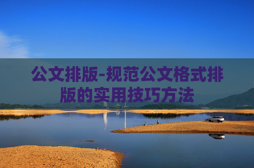 公文排版-规范公文格式排版的实用技巧方法