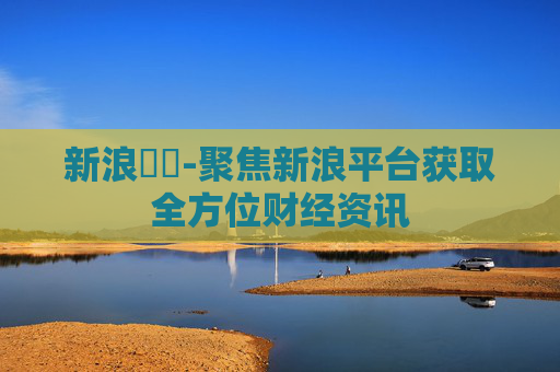 新浪財經-聚焦新浪平台获取全方位财经资讯