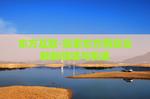 东方互联-探索东方网络互联新领域与机遇