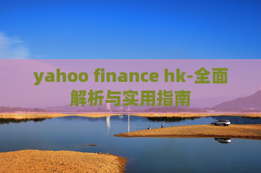yahoo finance hk-全面解析与实用指南