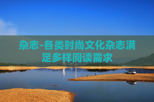 杂志-各类时尚文化杂志满足多样阅读需求