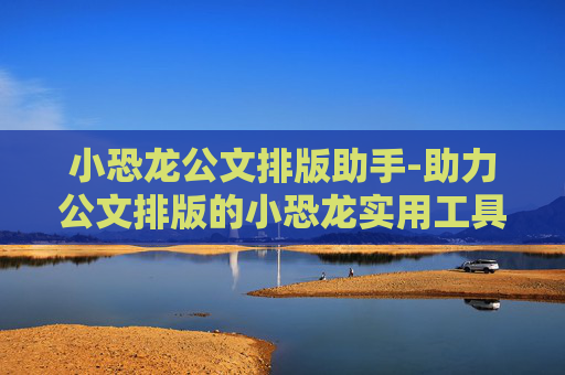 小恐龙公文排版助手-助力公文排版的小恐龙实用工具