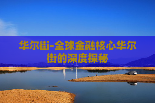 华尔街-全球金融核心华尔街的深度探秘