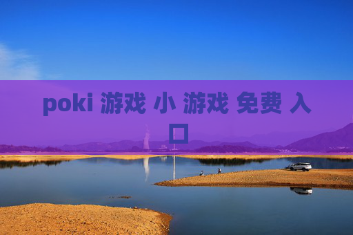 poki 游戏 小 游戏 免费 入口