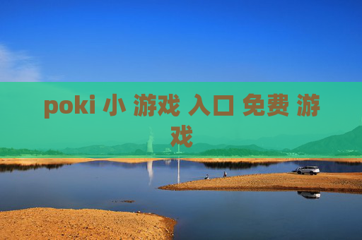 poki 小 游戏 入口 免费 游戏