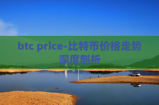 btc price-比特币价格走势深度剖析
