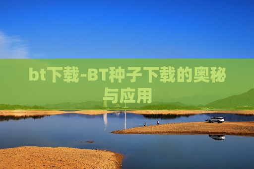 bt下载-BT种子下载的奥秘与应用