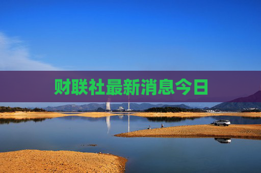 财联社最新消息今日