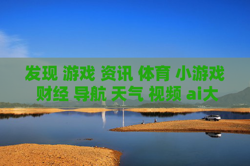 发现 游戏 资讯 体育 小游戏 财经 导航 天气 视频 ai大全 日历