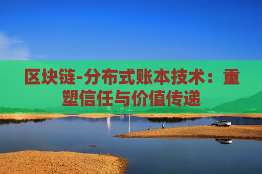 区块链-分布式账本技术：重塑信任与价值传递