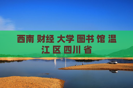 西南 财经 大学 图书 馆 温江 区 四川 省