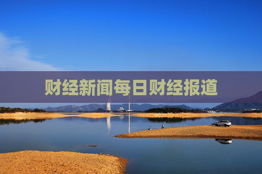财经新闻每日财经报道
