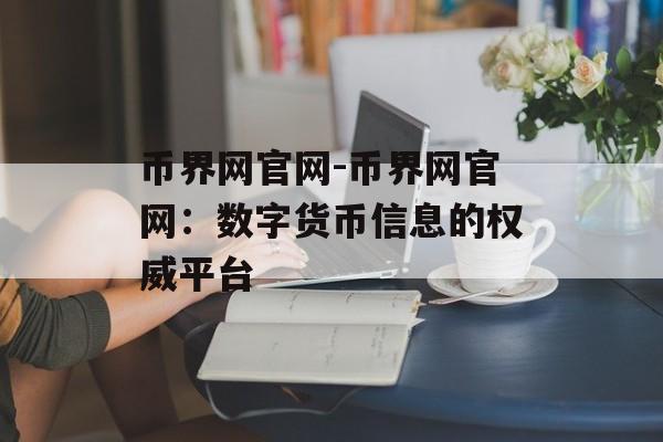 币界网官网-币界网官网：数字货币信息的权威平台