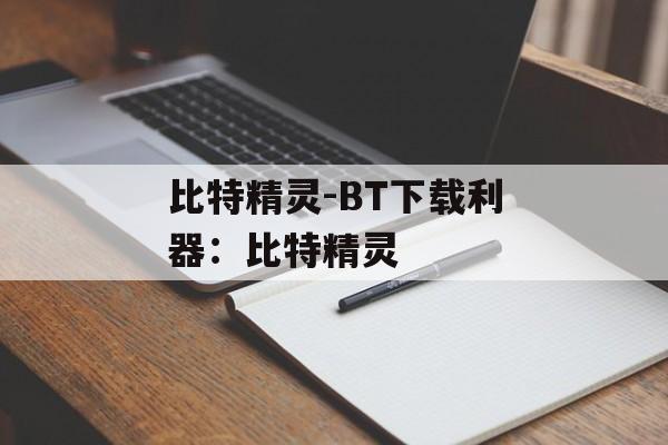 比特精灵-BT下载利器：比特精灵