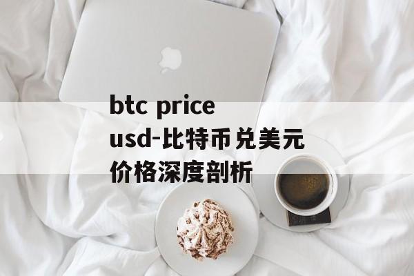 btc price usd-比特币兑美元价格深度剖析