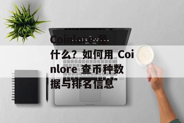 Coinlore 是什么？如何用 Coinlore 查币种数据与排名信息