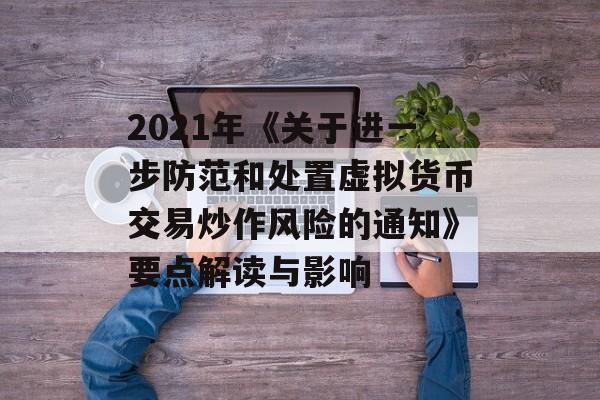 2021年《关于进一步防范和处置虚拟货币交易炒作风险的通知》要点解读与影响