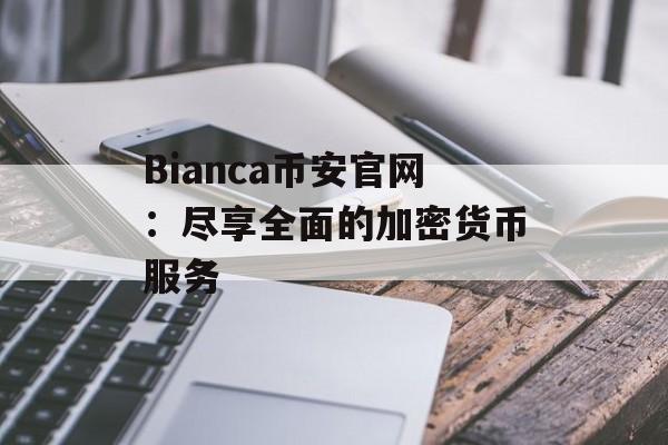 Bianca币安官网：尽享全面的加密货币服务