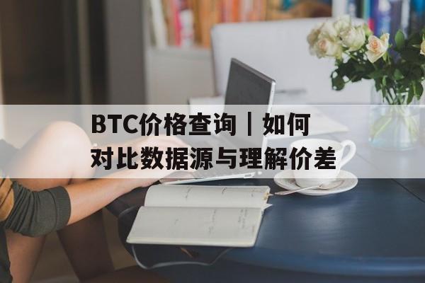 BTC价格查询｜如何对比数据源与理解价差