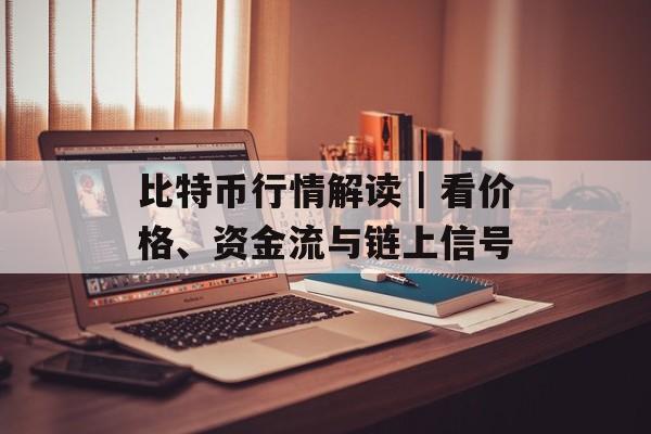 比特币行情解读｜看价格、资金流与链上信号
