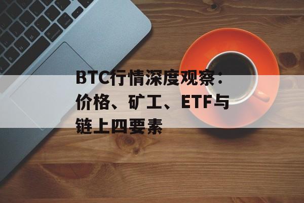 BTC行情深度观察：价格、矿工、ETF与链上四要素