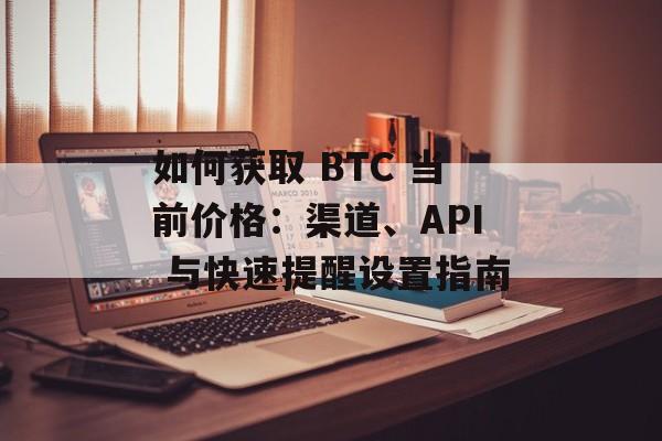 如何获取 BTC 当前价格：渠道、API 与快速提醒设置指南