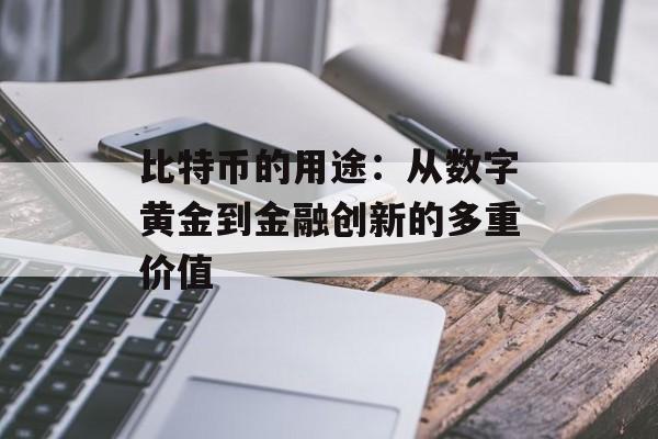 比特币的用途：从数字黄金到金融创新的多重价值