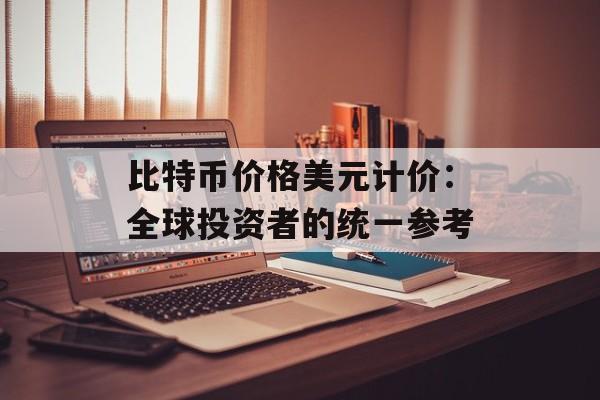 比特币价格美元计价：全球投资者的统一参考