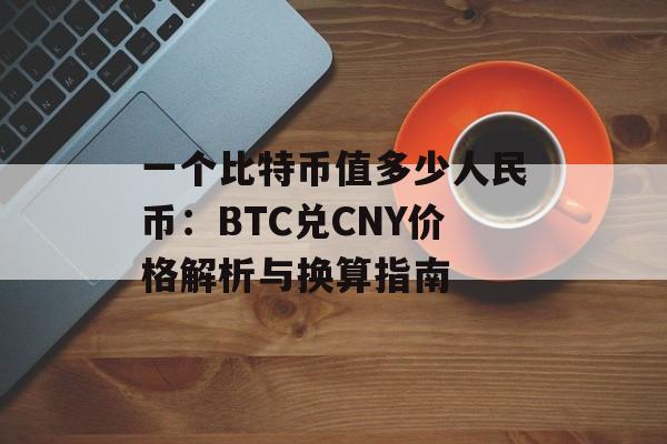 一个比特币值多少人民币：BTC兑CNY价格解析与换算指南